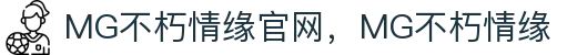 MG不朽情缘(中国区)官方网站
